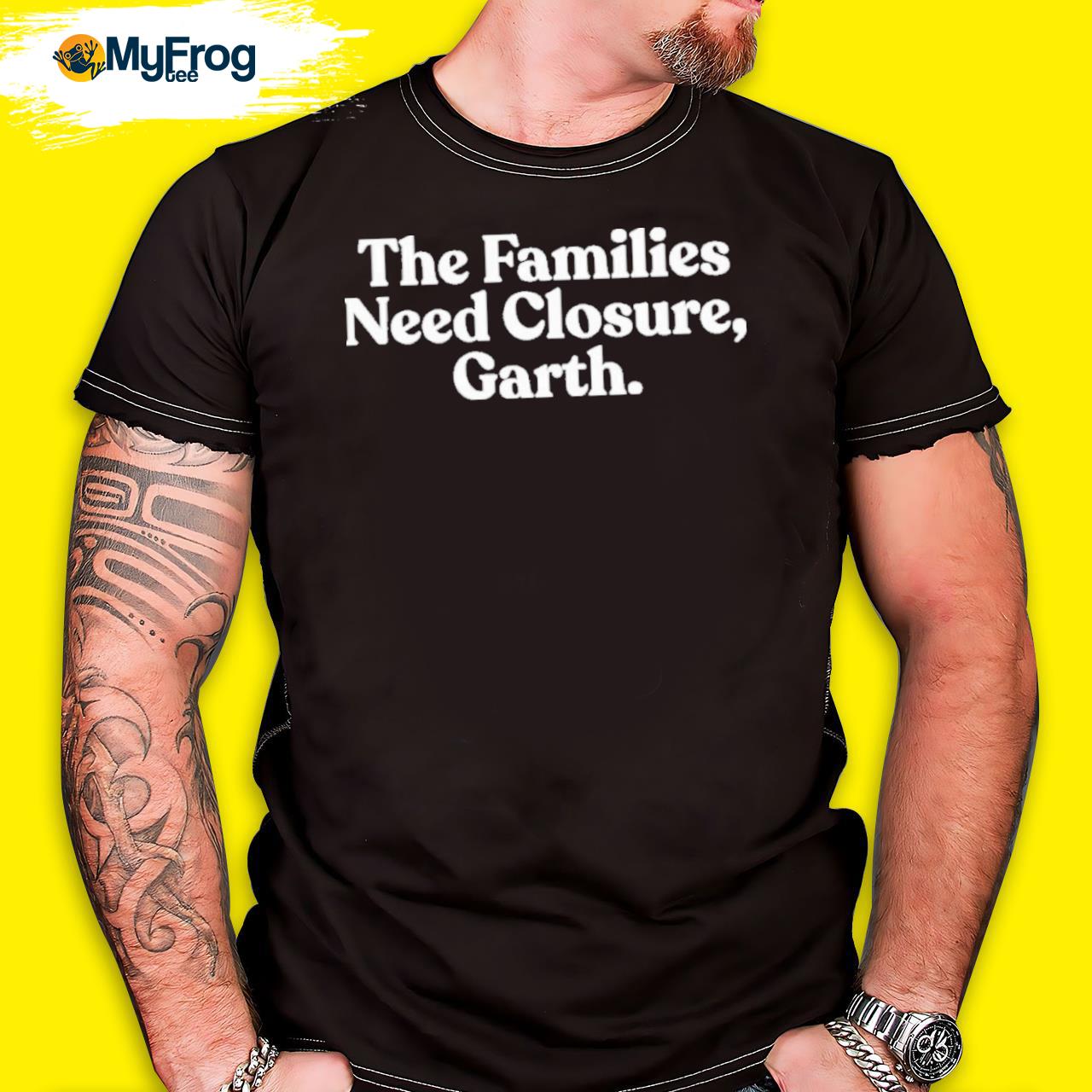The families need closure garth shirt