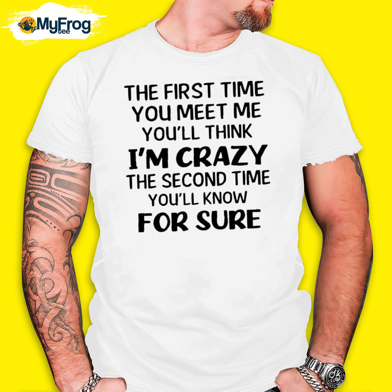 The First Time You Meet Me You'll Think I'm Crazy The Second Time You_ll Know For Sure T-shirt