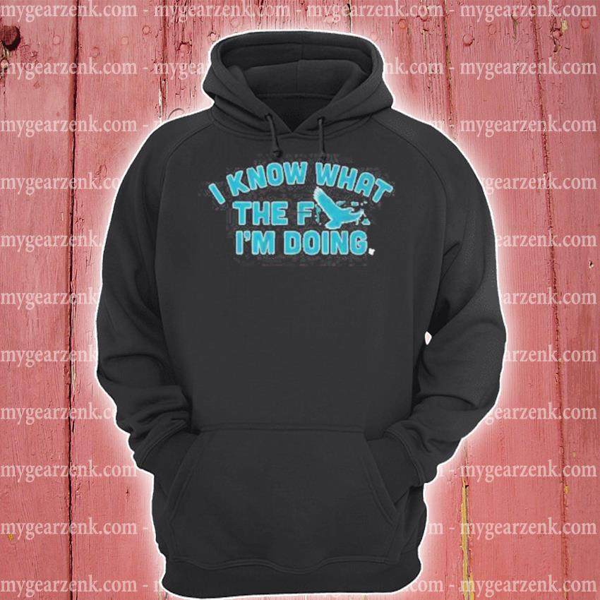 2023 Philadelphia Eagles I know what the Fuck I'm Doing shirt, hoodie,  sweater, long sleeve and tank top