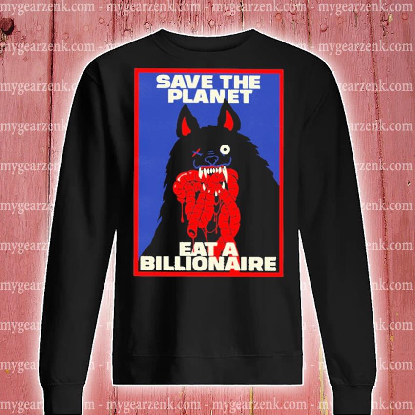 Top save the planet eat a billionaire shirt, hoodie, sweater, long sleeve  and tank top