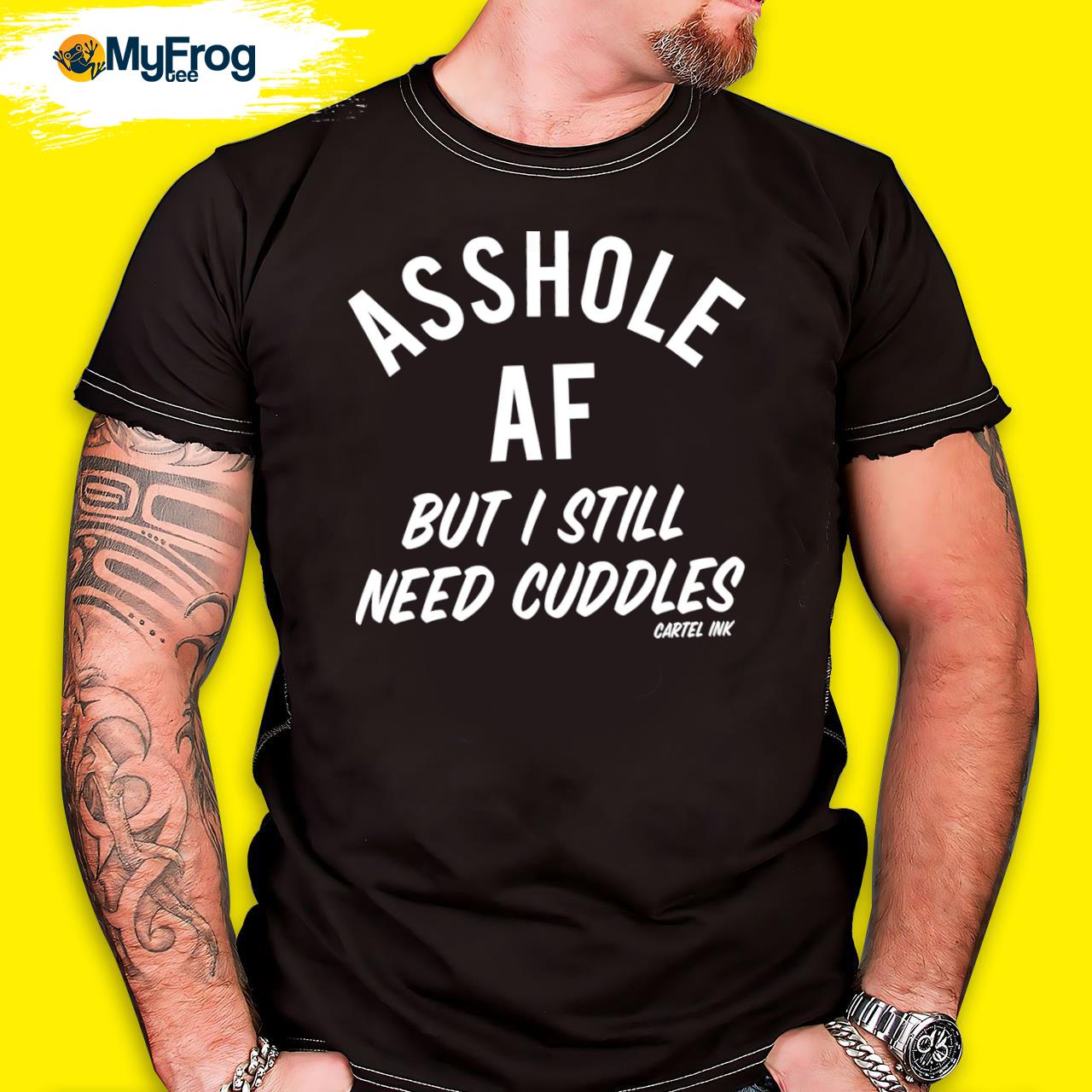 Asshole Af But I Still Need Cuddles Cartel Ink shirt, hoodie, sweater and  long sleeve