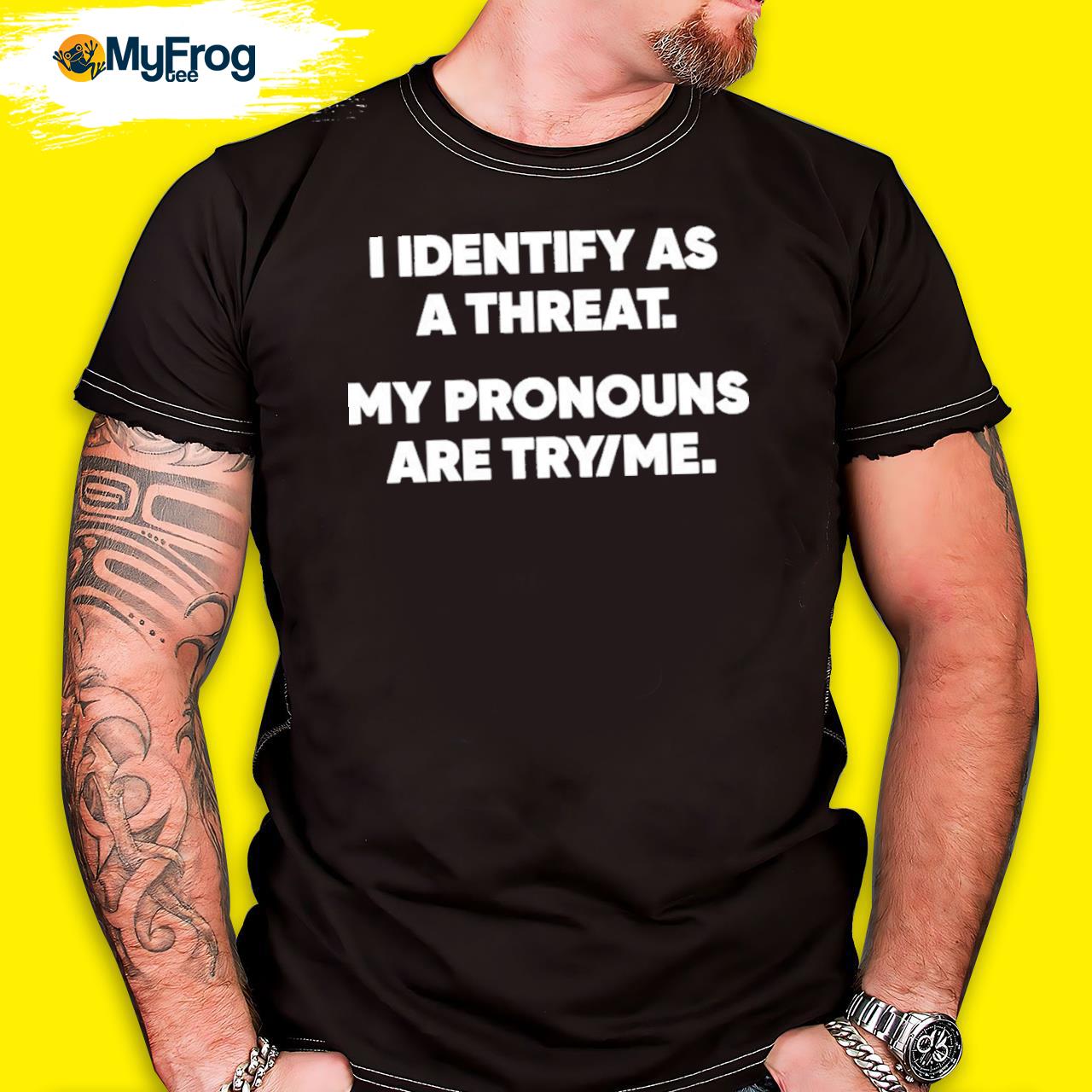I Identify As A Threat My Pronouns Are Try Me shirt