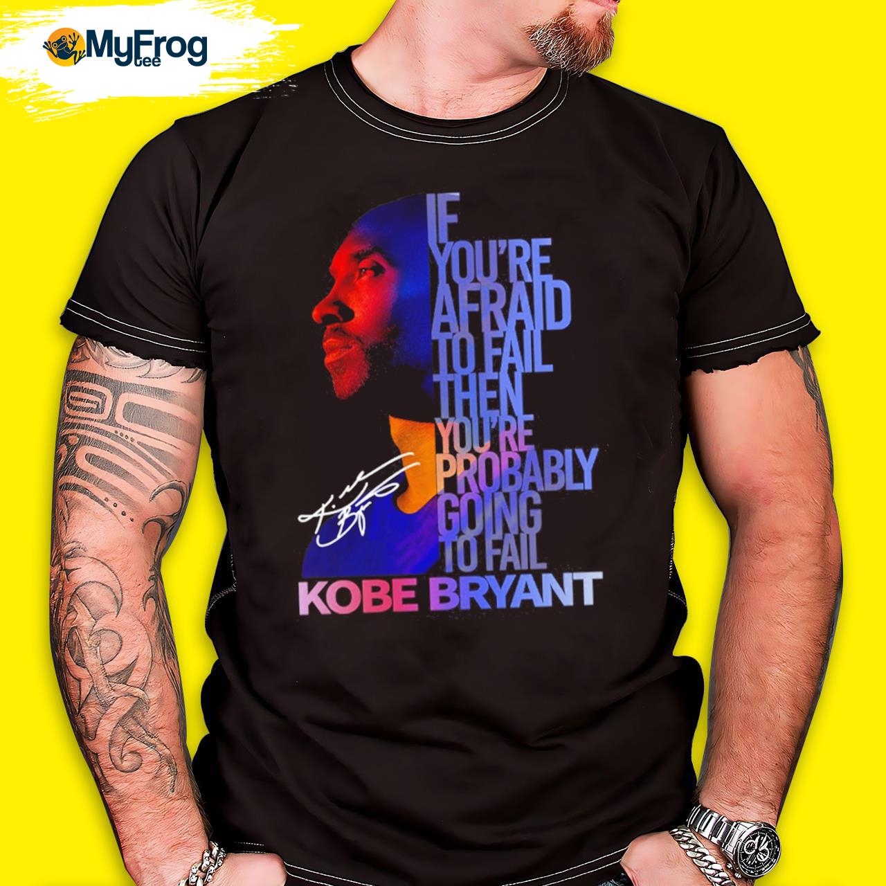 If You're afraid to fail then you're probably going to fail Kobe Bryant shirt
