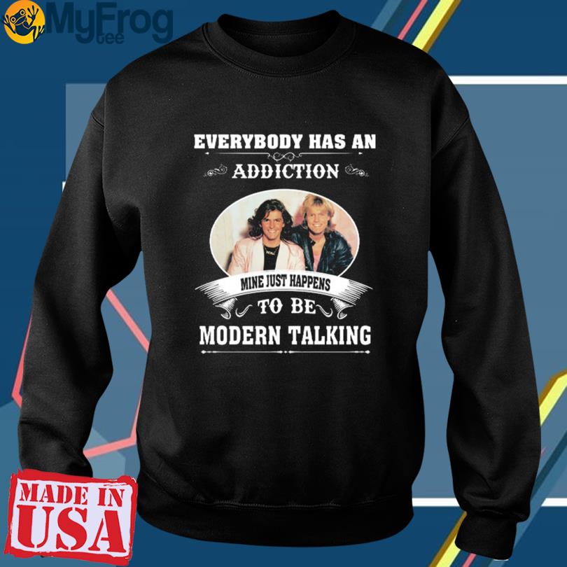 Everybody has an addiction just happens be Modern Talking shirt, hoodie, sweater and long sleeve