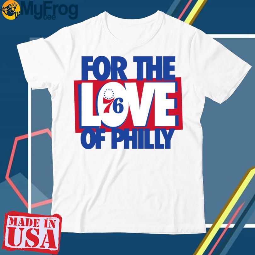 Official Philadelphia 76ers for the love of philly T-shirt, hoodie, tank  top, sweater and long sleeve t-shirt