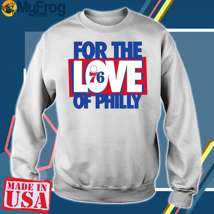For the love of philly Philadelphia 76ers shirt, hoodie, sweater, long  sleeve and tank top