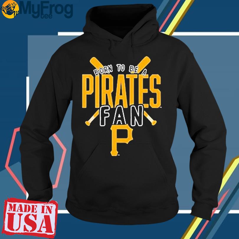 Pittsburgh Pirates Born To Be A Pirates Fan Shirt, hoodie, sweater and long  sleeve
