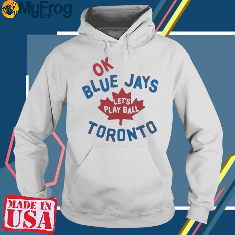 Ok Toronto Blue Jays let's play ball shirt, hoodie, sweater, long sleeve  and tank top