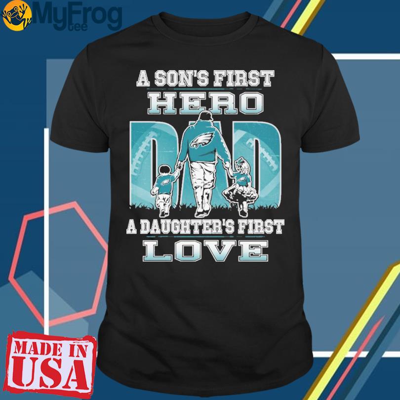 A son's first hero Dad a daughter's first love Philadelphia Eagle shirt