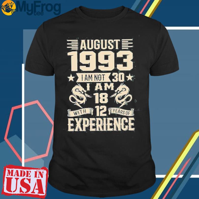 August 1993 i am not 30 i am 18 with 12 years of experience shirt