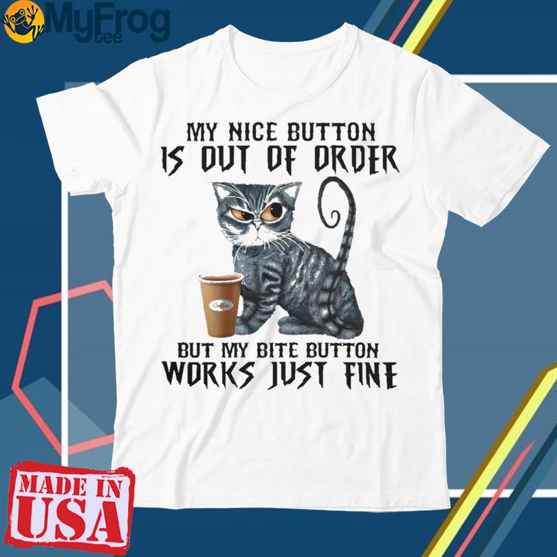 Cat my nice button is but of order but my bite button works just fine shirt