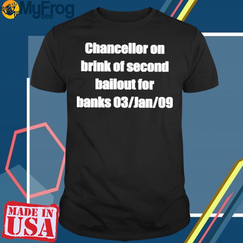 Chancellor On Brink Of Second Bailout For Banks 03 Jan 09 shirt