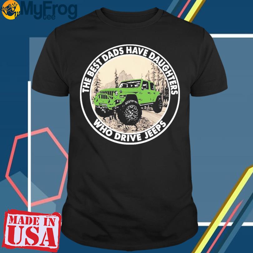 Design The Best Dads Have Daughters who driver Jeeps Shirt