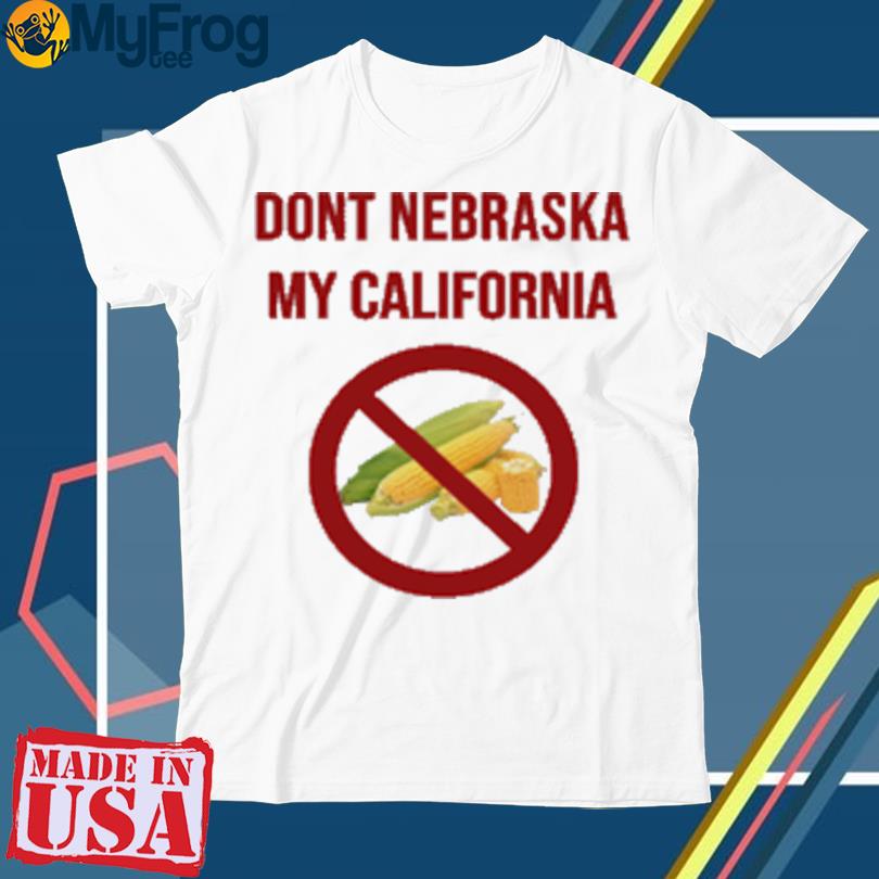 Dont Nebraska My California Shirt