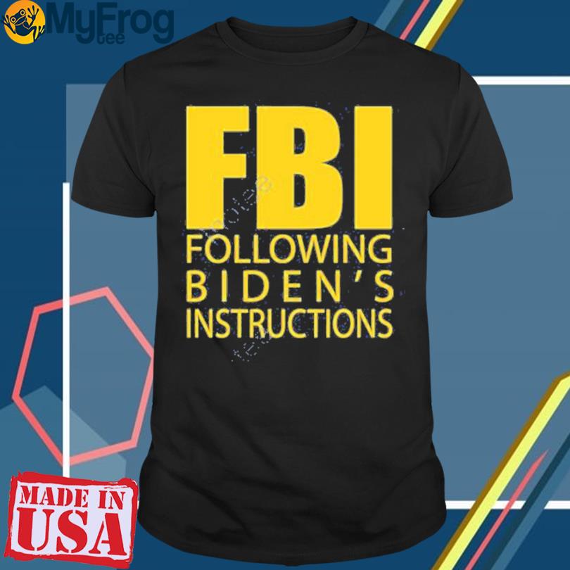 Fbi Following Biden’s Instructions t-shirt