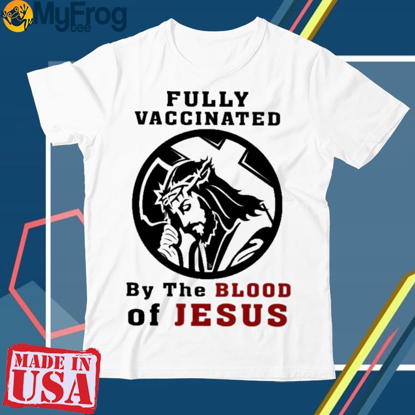 Fully vaccinated by the blood of Jesus 2023 shirt