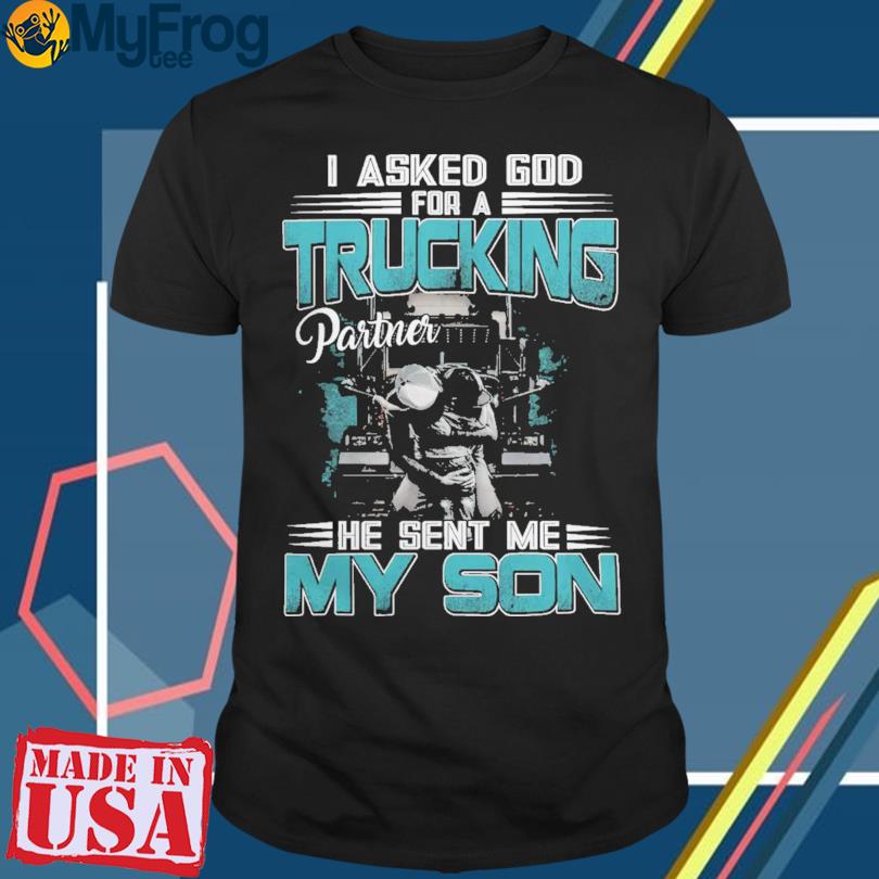 I asked god for a Trucking partner he sent me my son shirt