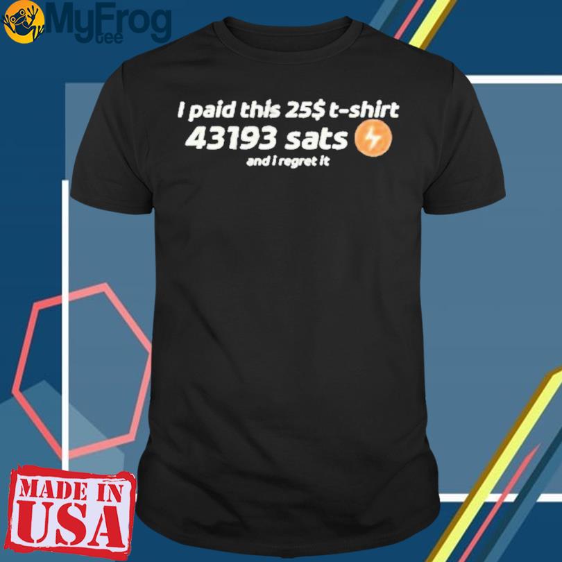 I Paid This 25$ T Shirt 43193 Sats And I Regret It T-Shirt
