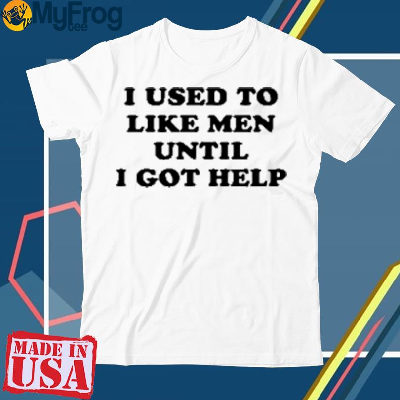 I Used To Like Men Until I Got Help T-Shirt