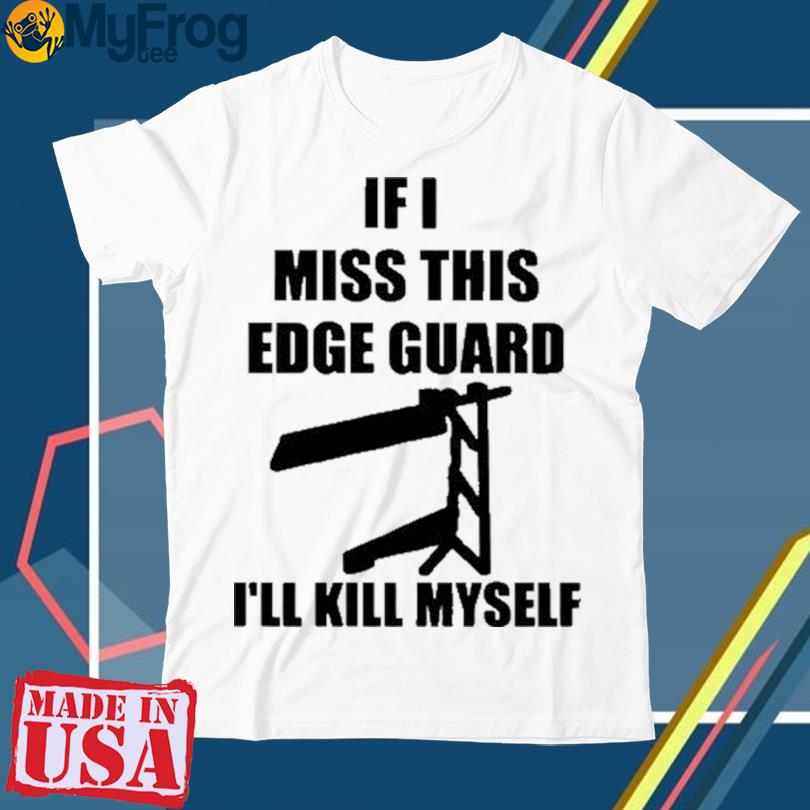 If I Miss This Edgegaurd I’ll Kill Myself 2023 Shirt