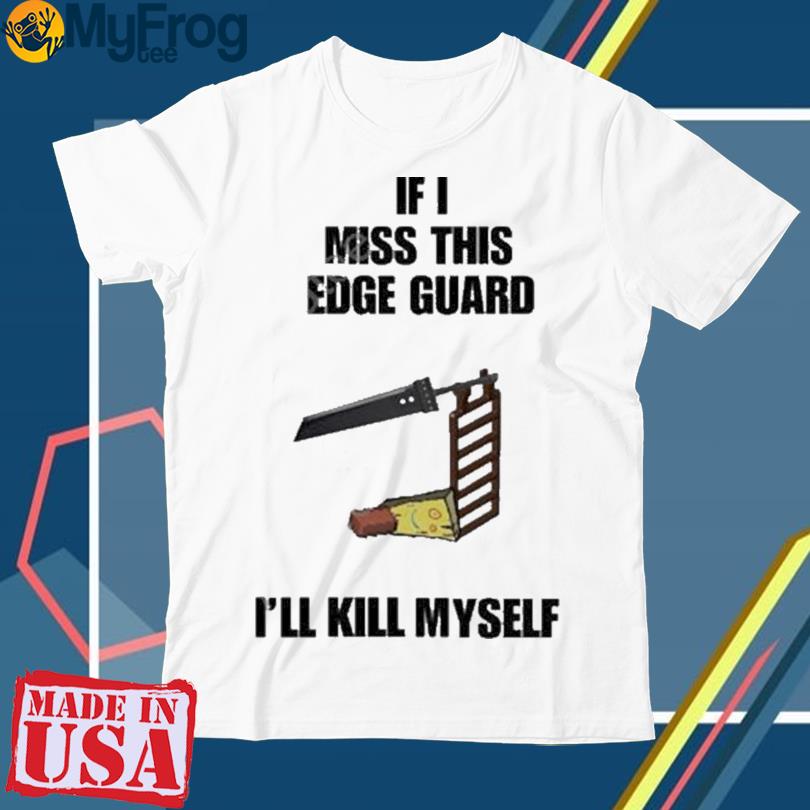 If I Miss This Edgegaurd I’ll Kill Myself T-Shirt