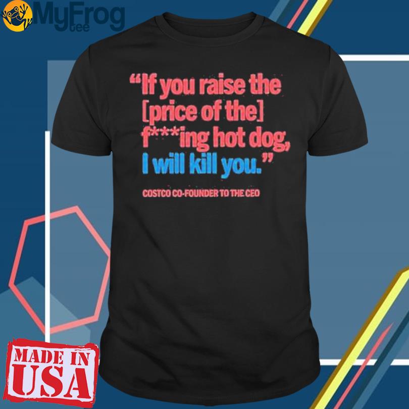 If You Raise The Price of The F***ing Hot Dog I Will Kill You Shirt