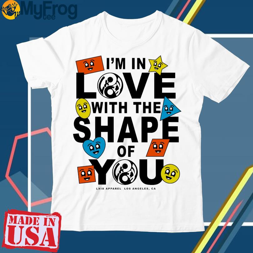 I'm in love with the shape of you lxix apparel los angeles Ga shirt