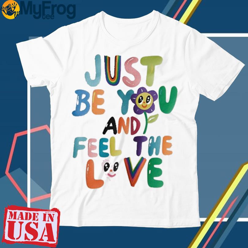 Just Be You And Feel The Love T-Shirt