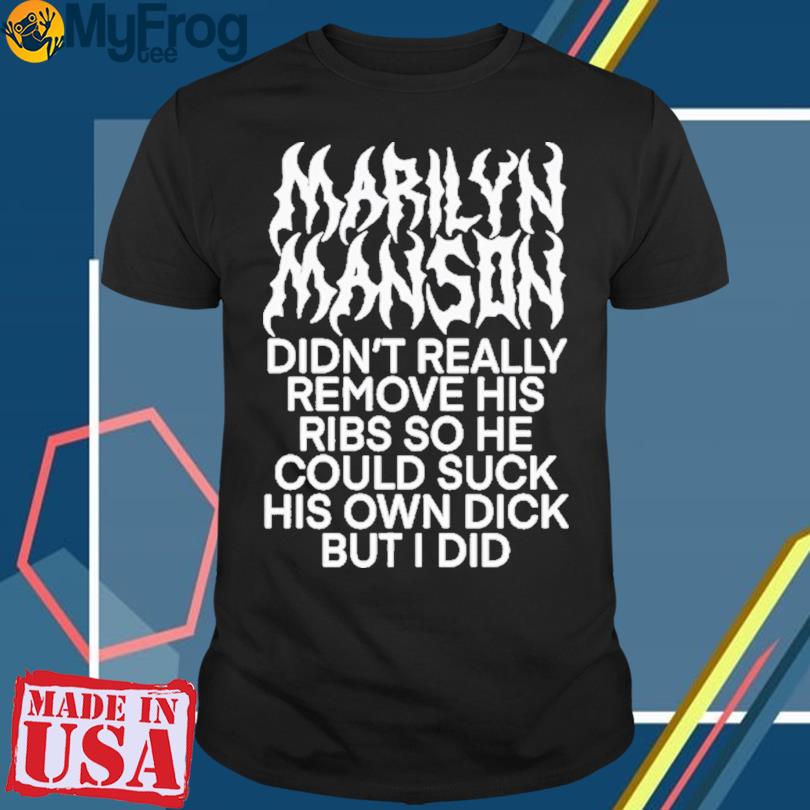 Marilyn Manson Didn’t Really Remove His Ribs So He Could Suck His Own Dick But I Did T-Shirt