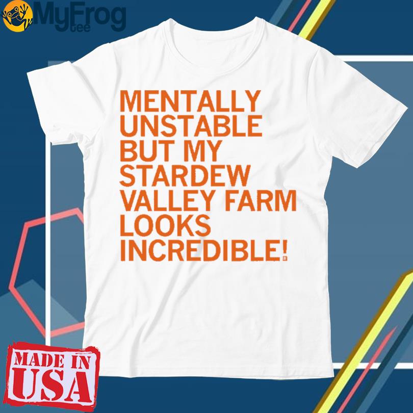 Mentally unstable but my stardew valley farm looks incredible shirt