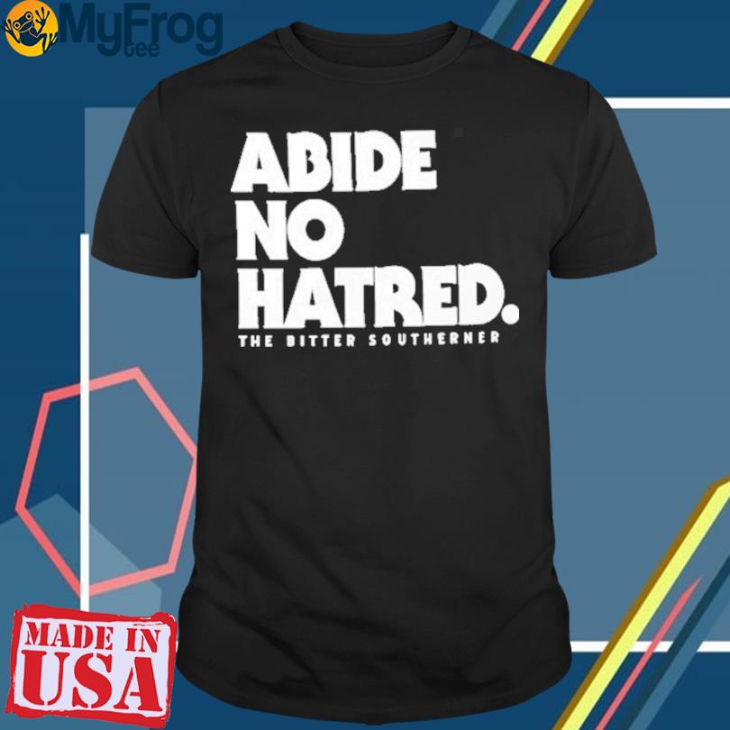 New Abide No Hatred The Bitter Southerner Shirt