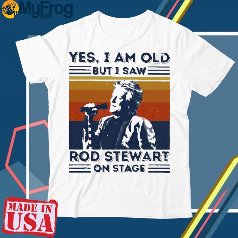 New Funny Sir Rod Stewart Yes I Am Old But I Saw Rob Stewart On Stage Vintage Retro Shirt