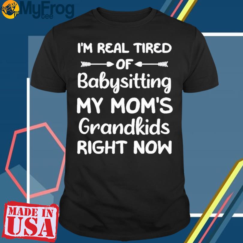 New Funny Words I’m Real Tired Of Babysitting My Mom’s Grandkids Right Now Mom Shirt