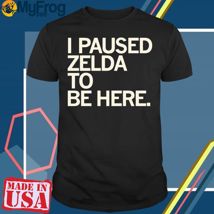 New I Paused Zelda To Be Here T-shirt