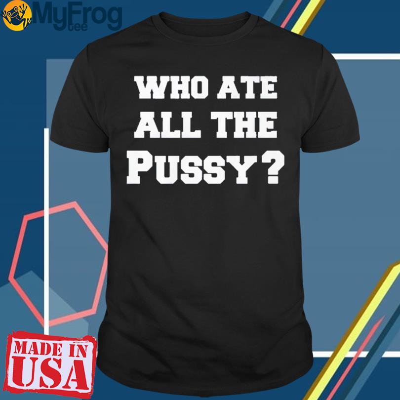 New Who Ate All The Pussy T-shirt