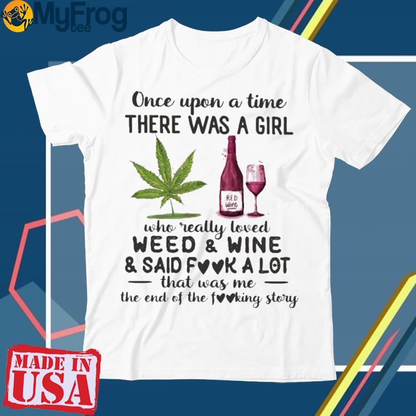 Once upon a time there was a girl who really loved weed and wine and said fook a lot that was me shirt