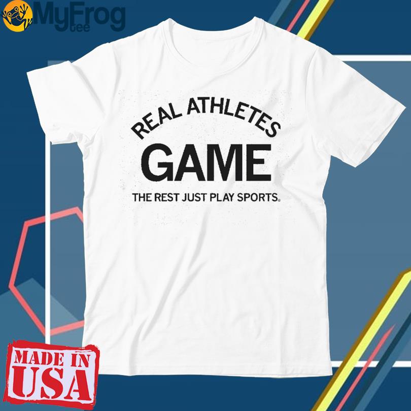 Real athletes Game the rest just play sports shirt
