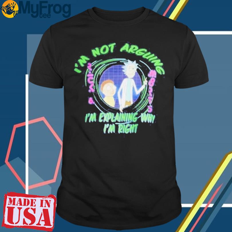 Rick and Morty I'm not arguing Im explaining why I'm right 2023 shirt