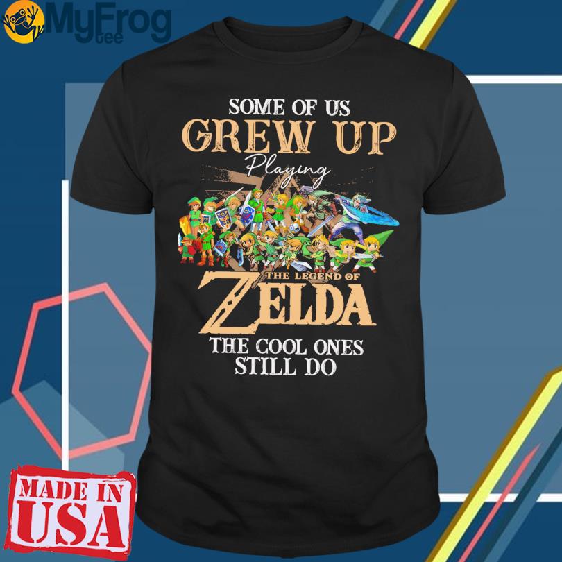 Some of Us grew up playing The Legend of Zelda the cool ones still do shirt