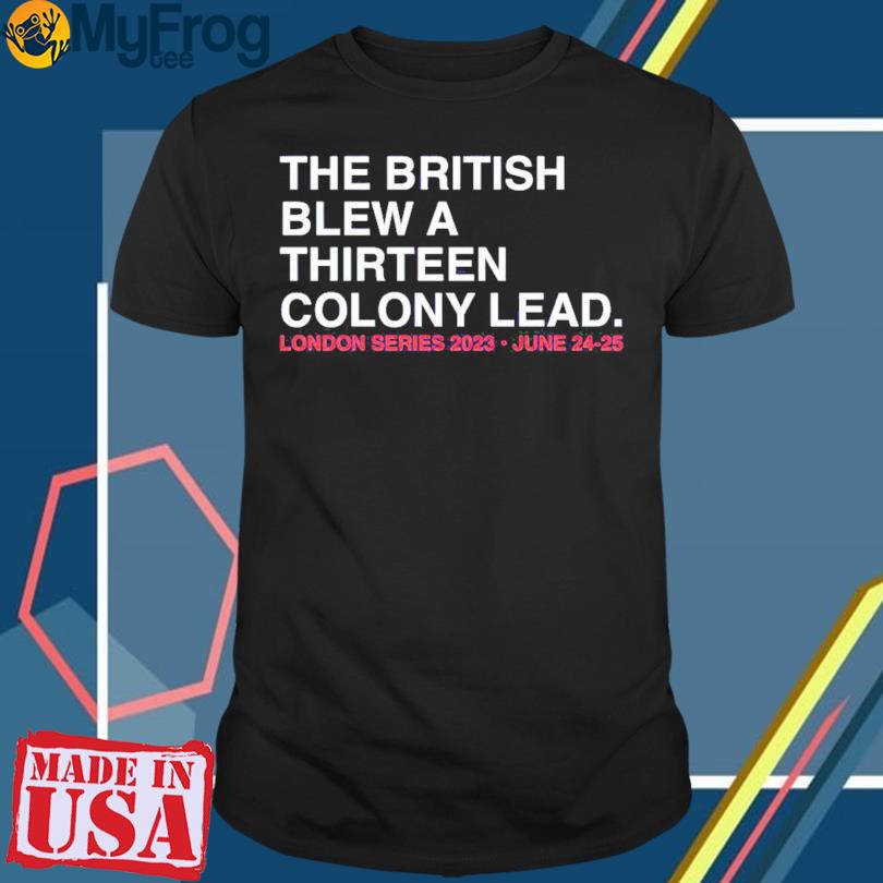 The British Blew A Thirteen Colony Lead London Series 2023 June 24-25 T-shirt
