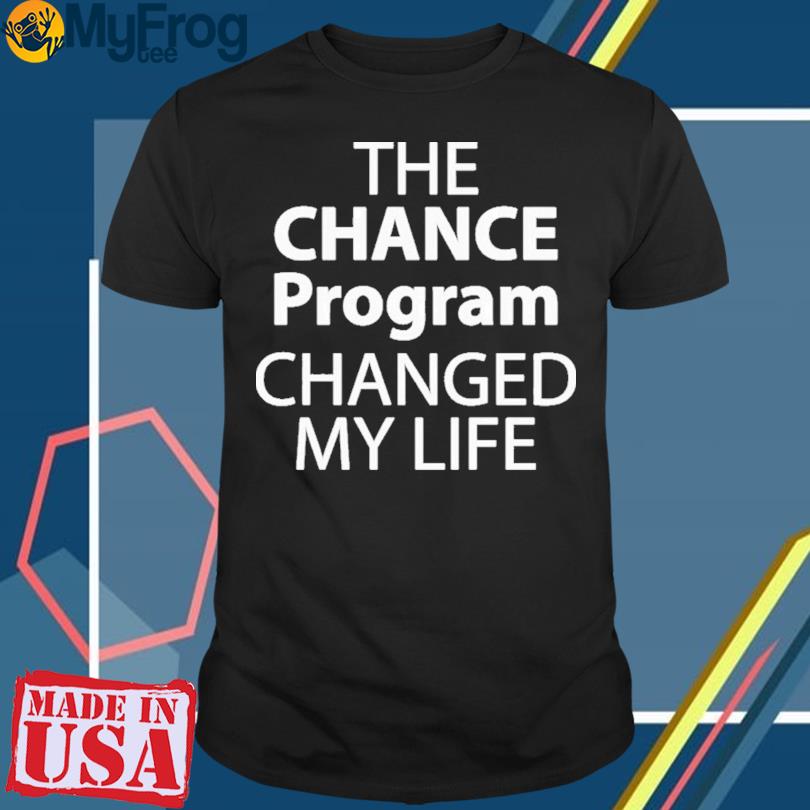 The Chance Program Changed My Life t-shirt