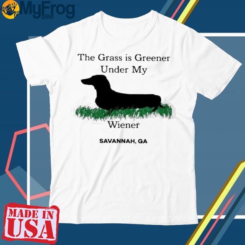The Grass Is Greener Under My Wiener Savannah Ga T-Shirt