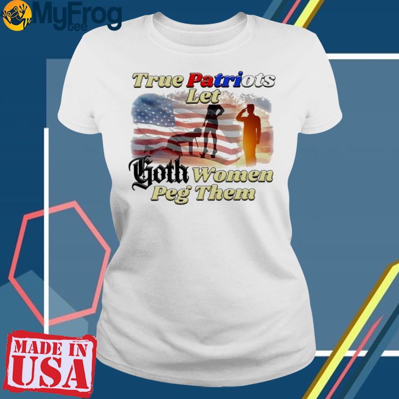 True Patriots Let Goth Women Peg Them Unisex t-shirt – Got Funny?