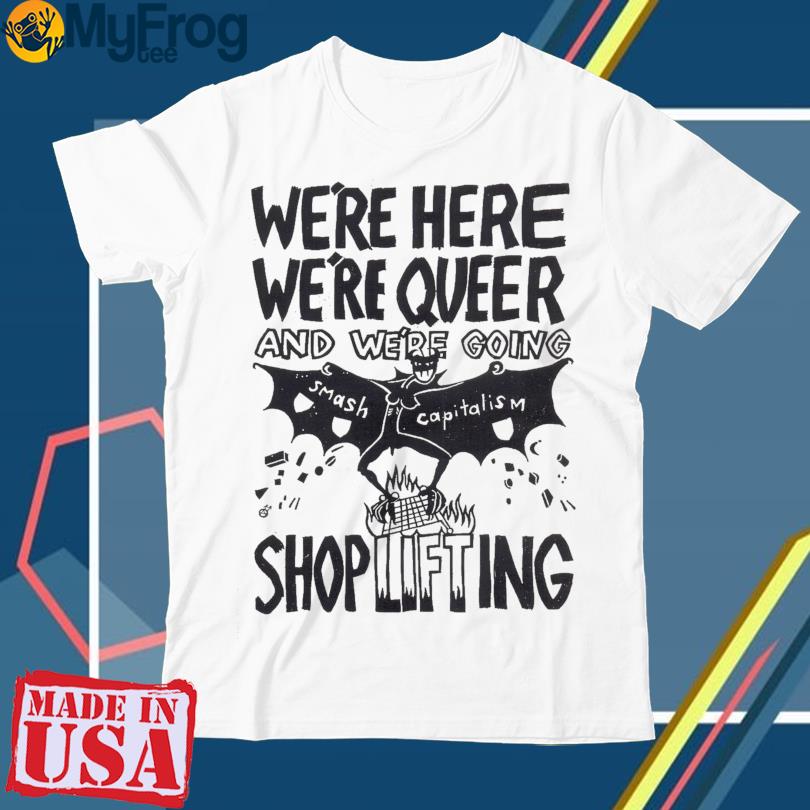 We’re Here We’re Queer And We’re Going Shoplifting T-Shirt