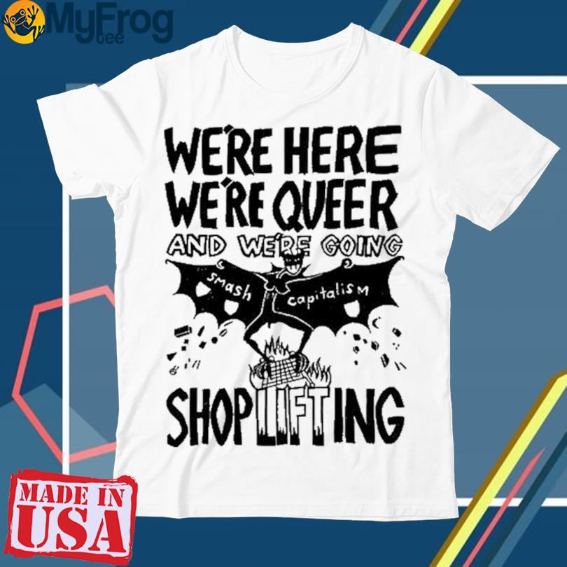 We’re Here We’re Queer And We’re Going Smash Capitalism Shop Lifying T-shirt