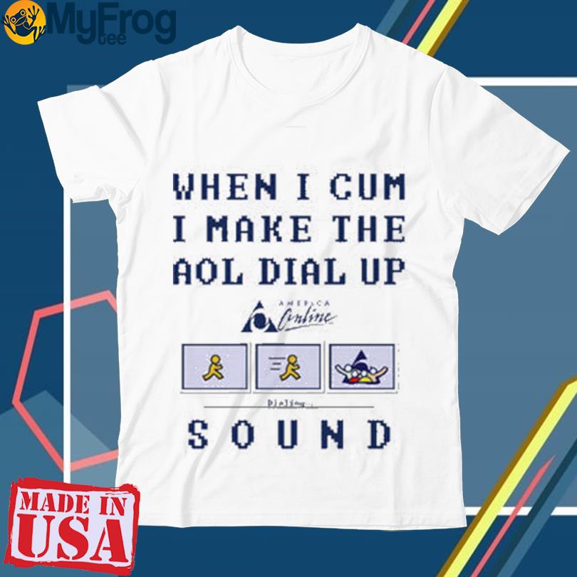 When I Cum I Make The Dial Up Sound Shirt