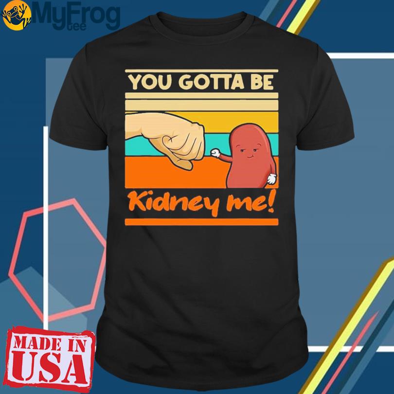 You gotta be Kidney Me vintage 2023 T-shirt