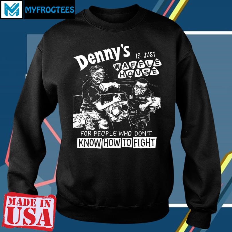 Denny's Is Just Waffle House For People Who Don't Know How To Fight Shirt