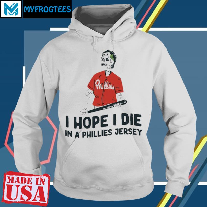 I hope i die in a Phillies jersey shirt, hoodie, sweater, long