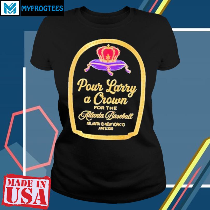 Official pour Larry A Crown For The Atlanta Baseball Atlanta 13 New York 10  Shirt, hoodie, sweater, long sleeve and tank top